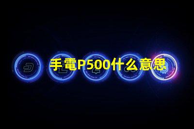手電P500什么意思 寫(xiě)著P500的是什么藥